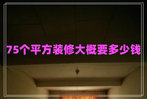 75个平方装修大概要多少钱