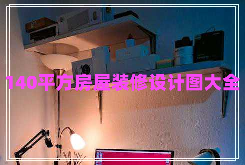 140平方房屋装修设计图大全 140平方房屋装修设计图大全