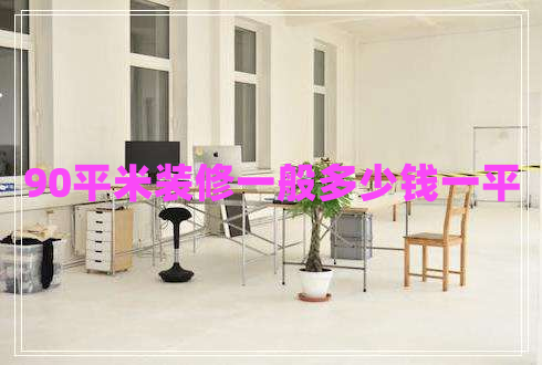 90平米装修一般多少钱一平 90平米装修一般多少钱一平