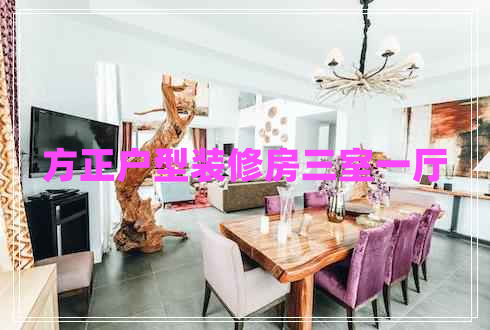 方正户型装修房三室一厅 方正户型装修房三室一厅