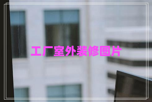 工厂室外装修图片 工厂室外装修图片