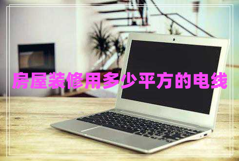 房屋装修用多少平方的电线 房屋装修用多少平方的电线