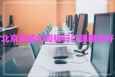 北京家装公司排行口碑哪家好