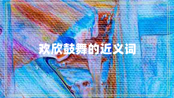 欢欣鼓舞的近义词