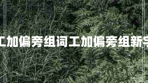 工加偏旁组词工加偏旁组新字