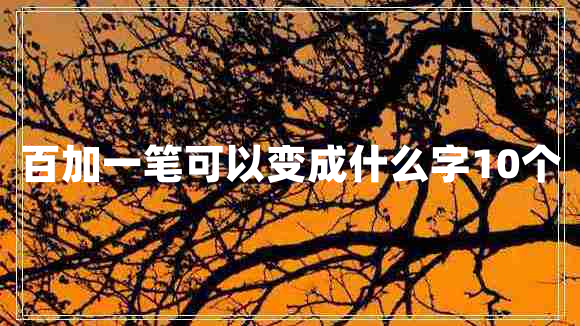 百加一笔可以变成什么字10个