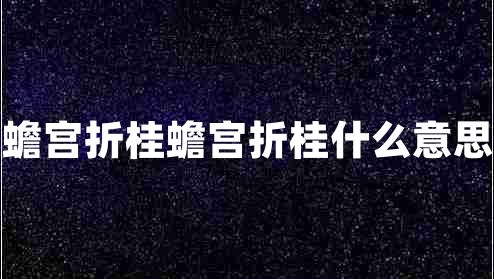 蟾宫折桂蟾宫折桂什么意思